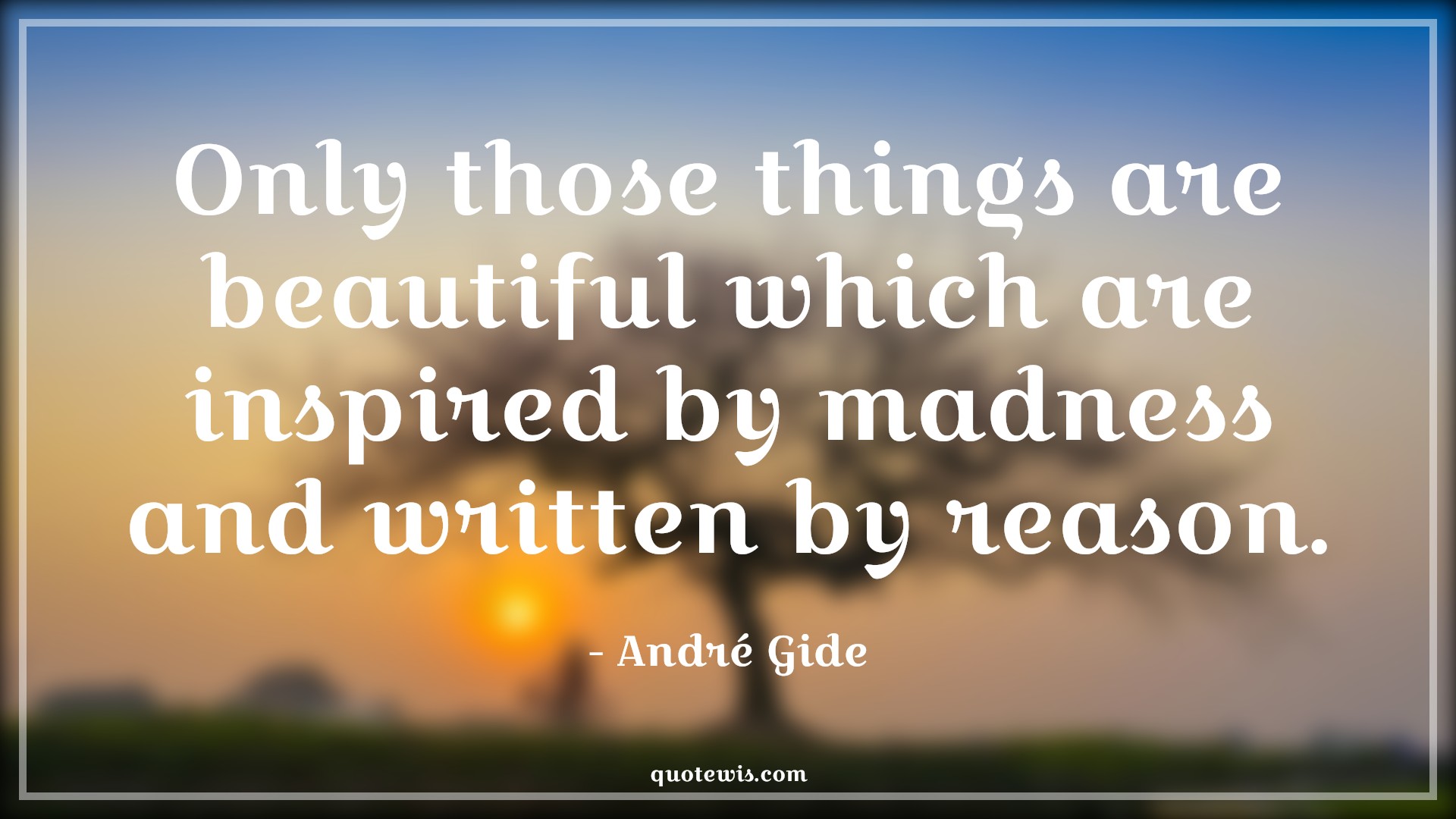 Only those things are beautiful which are inspired by madness and written by reason. - André Gide Quotes | 