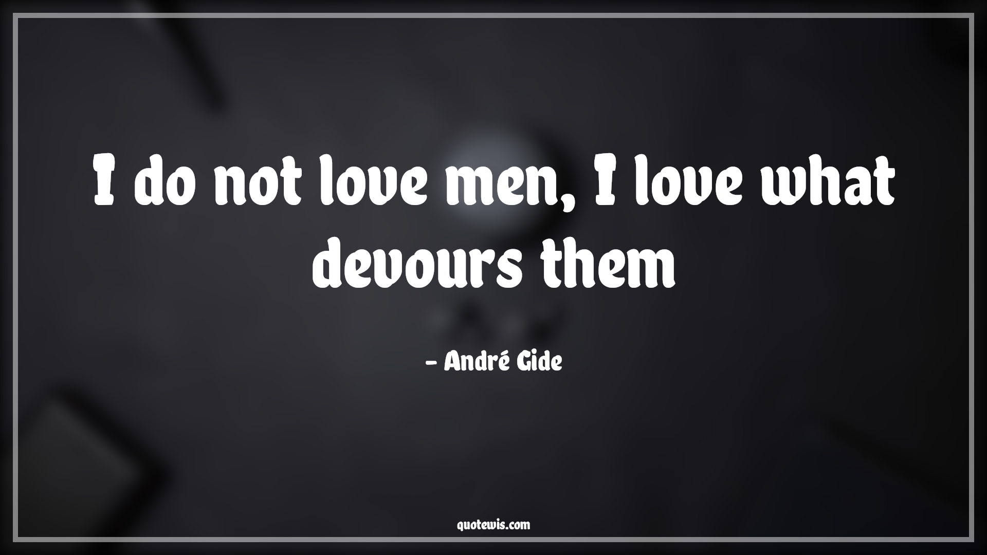 I do not love men, I love what devours them - André Gide Quotes | 