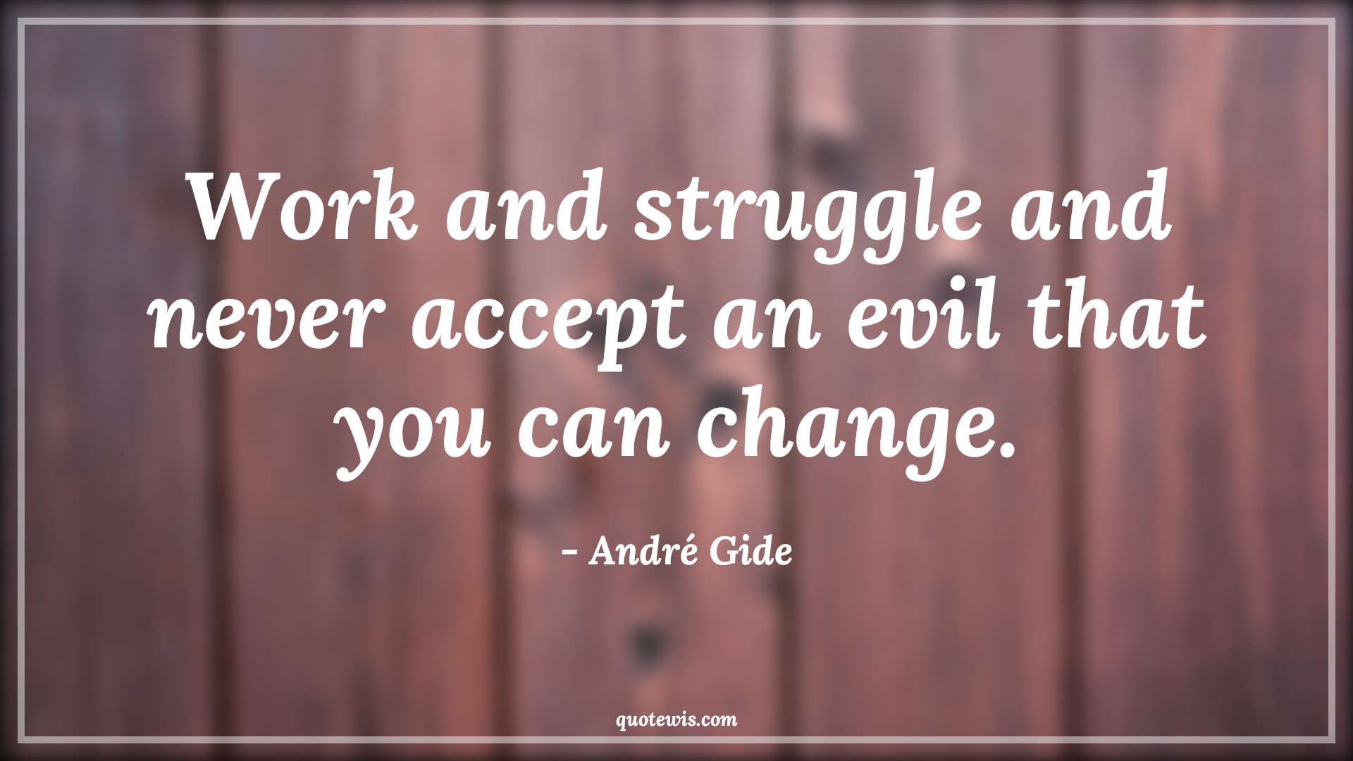 Work and struggle and never accept an evil that you can change. - André Gide Quotes | 