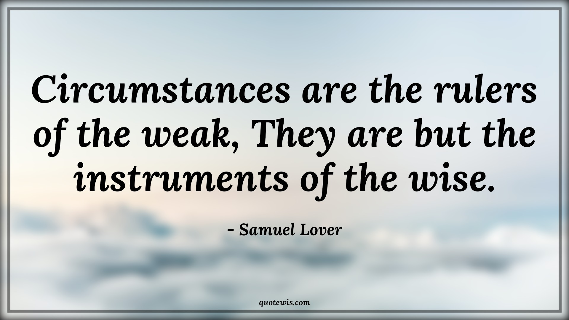 Circumstances are the rulers of the weak, They are but the instruments of the wise. - Samuel Lover Quotes | 