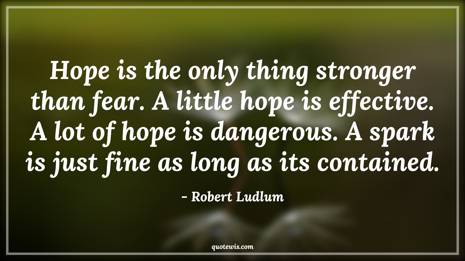 Hope is the only thing stronger than fear. A little hope is effective. A lot of hope is dangerous. A spark is just fine as long as its contained. - Robert Ludlum Quotes |  Hope Quotes, Fear Quotes, Danger Quotes, Contain Quotes, Too much is too bad Quotes,