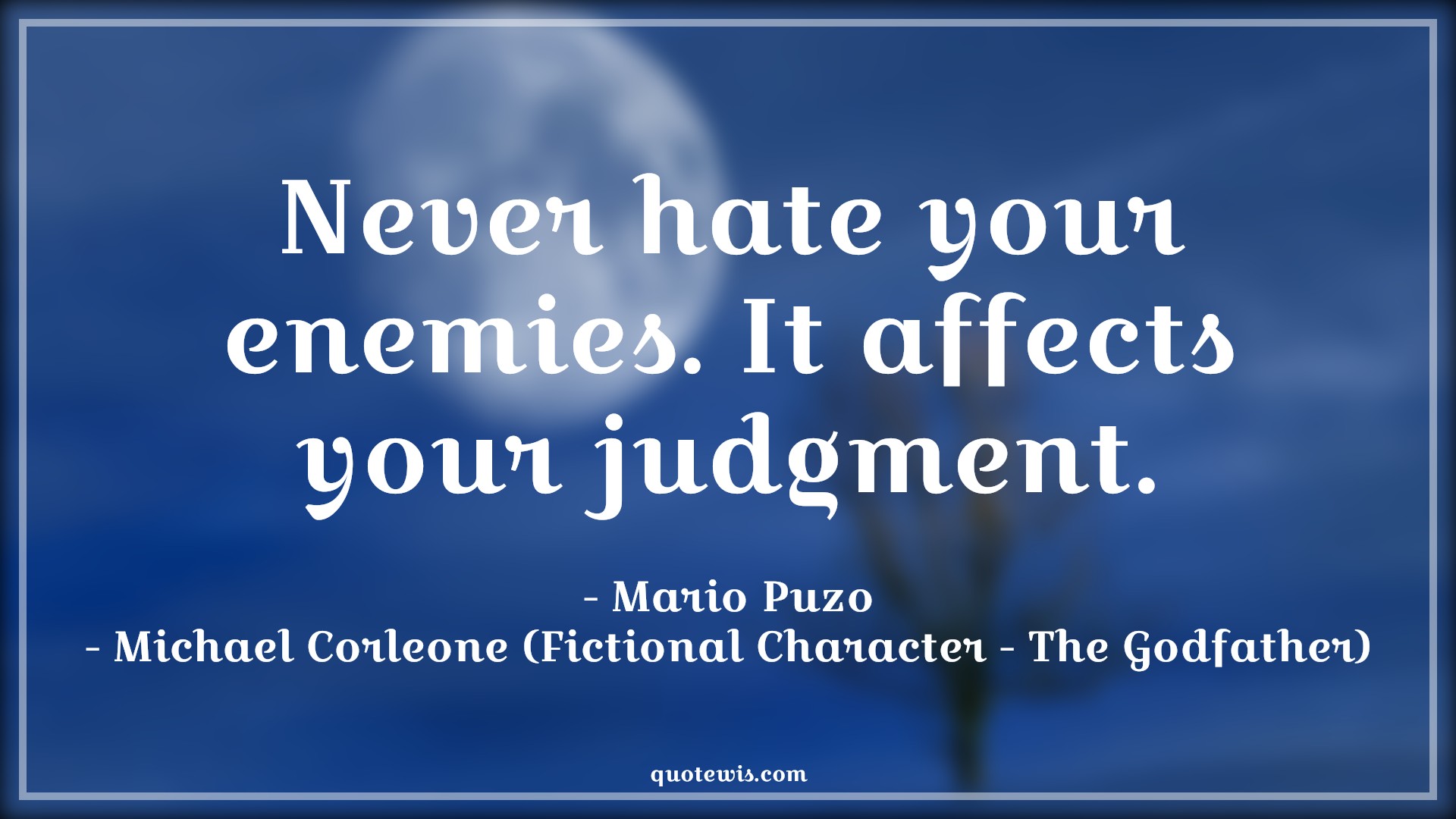 Never hate your enemies. It affects your judgment. - Mario Puzo, Michael Corleone (Fictional Character - The Godfather) Quotes |  Enemy Quotes, Hate Quotes, Judgment Quotes, Movie Quotes, The godfather Quotes,