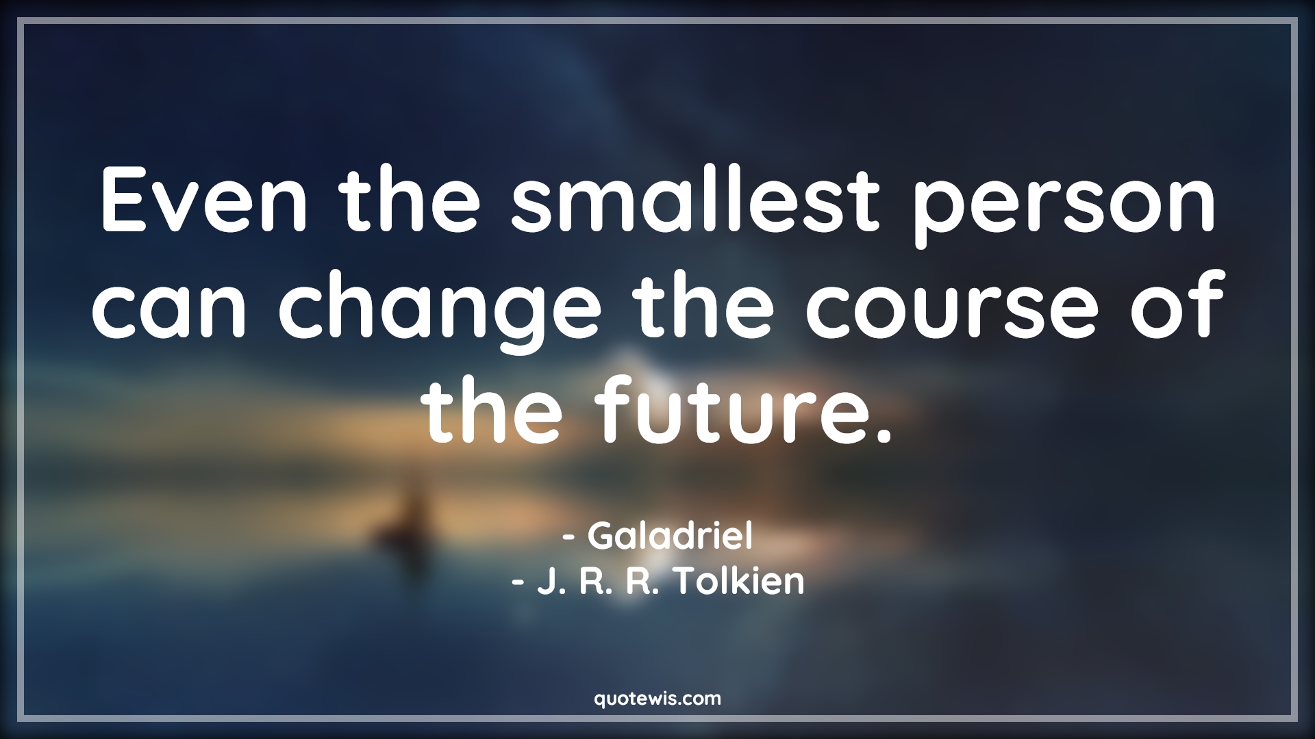 Even the smallest person can change the course of the future. - Galadriel, J. R. R. Tolkien Quotes | 
