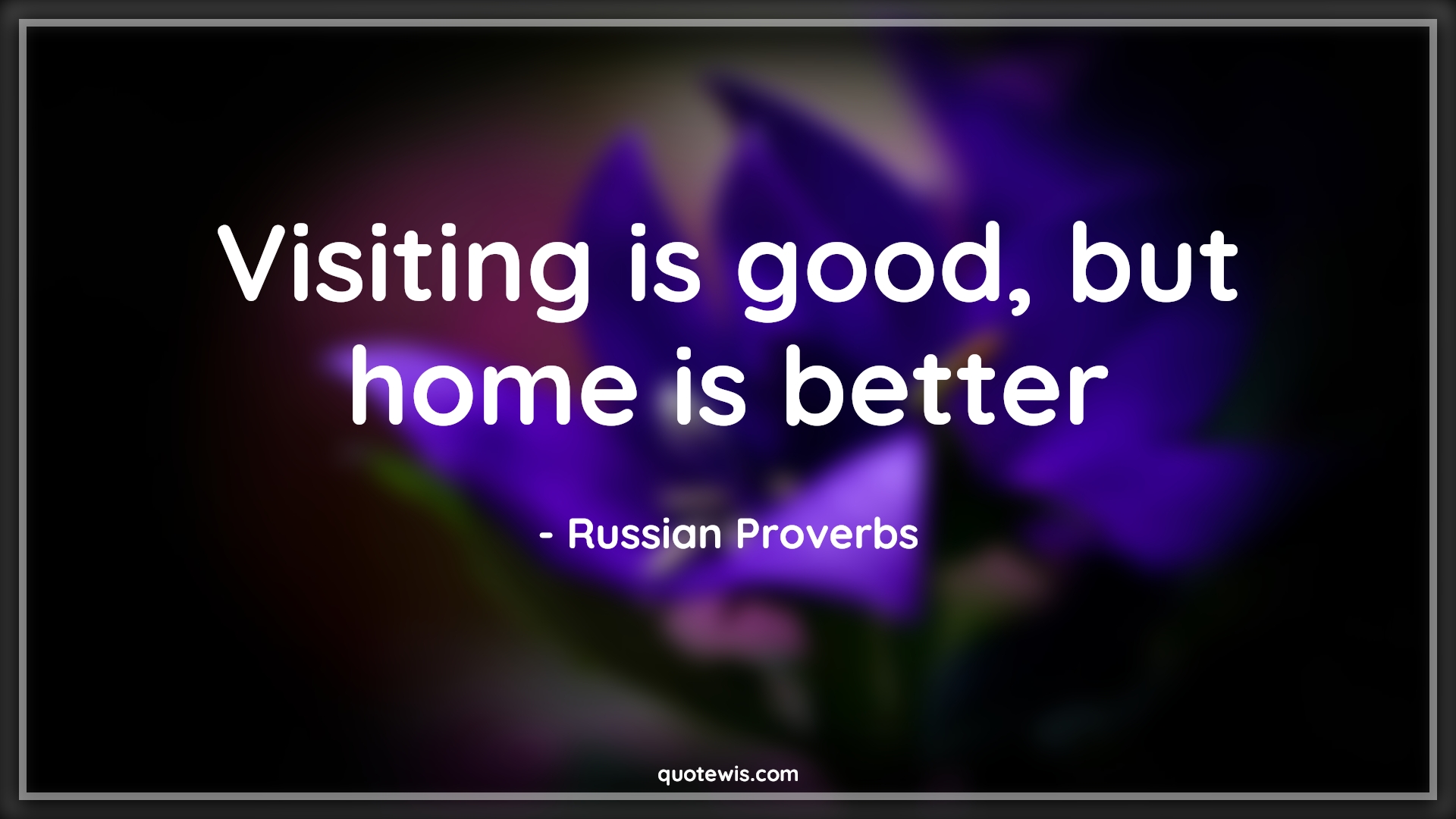 Visiting is good, but home is better - Russian Proverbs Quotes | 