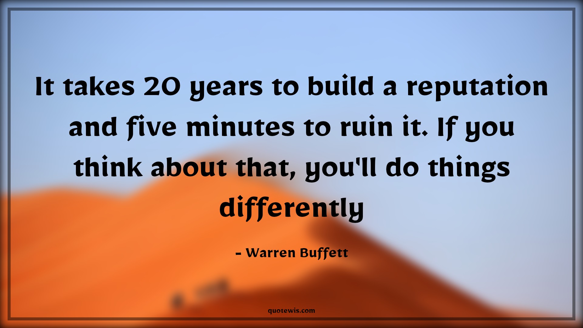 It takes 20 years to build a reputation and five minutes to ruin it. If you think about that, you'll do things differently - Warren Buffett Quotes |  Reputation Quotes, Ruin Quotes, Different Quotes, Entrepreneurship Quotes, Business Quotes,