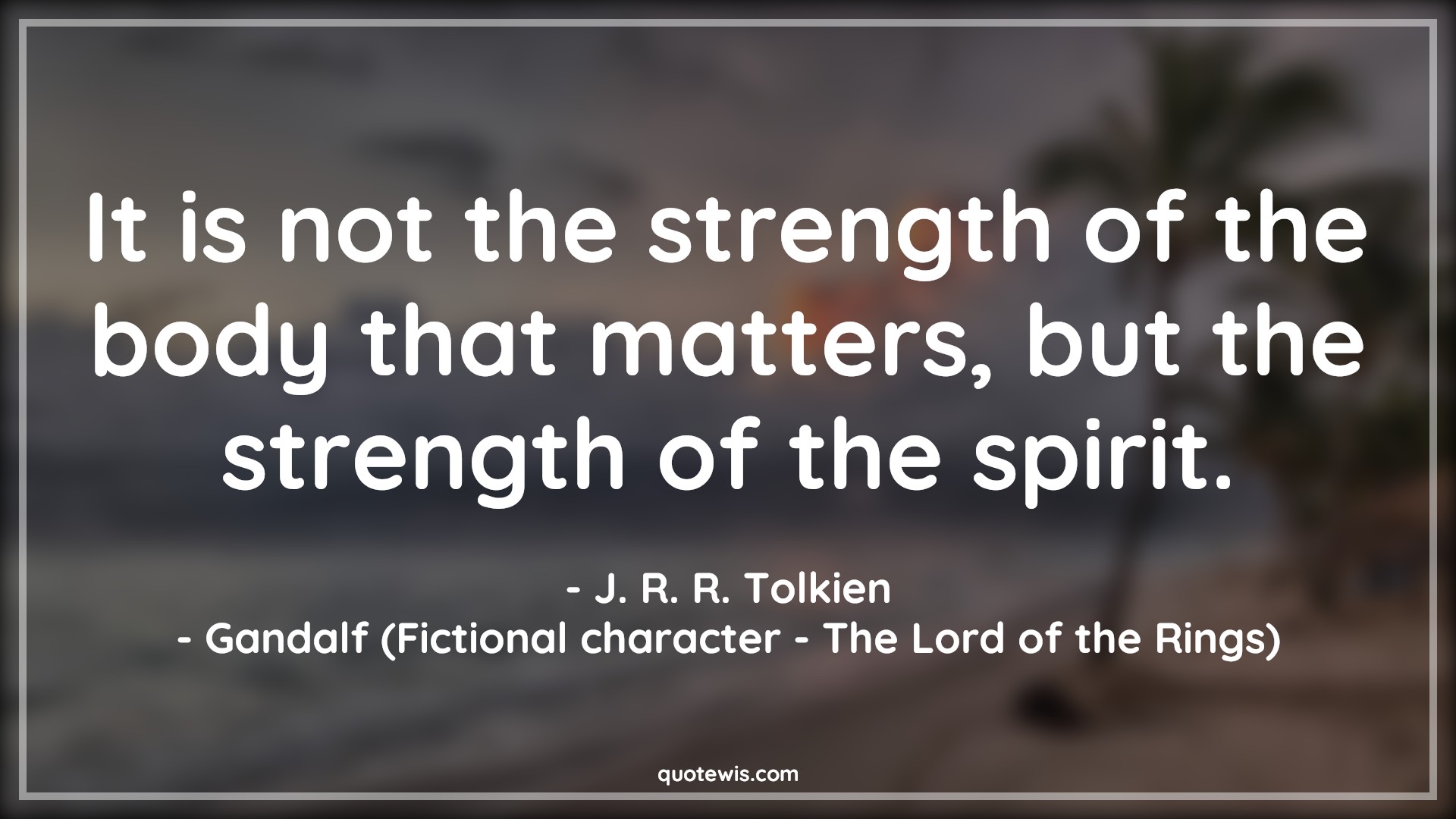 It is not the strength of the body that matters, but the strength of the spirit. - J. R. R. Tolkien, Gandalf (Fictional character - The Lord of the Rings) Quotes |  Spirit Quotes, Strength Quotes, Mind Quotes, Willpower Quotes, Physical Quotes,