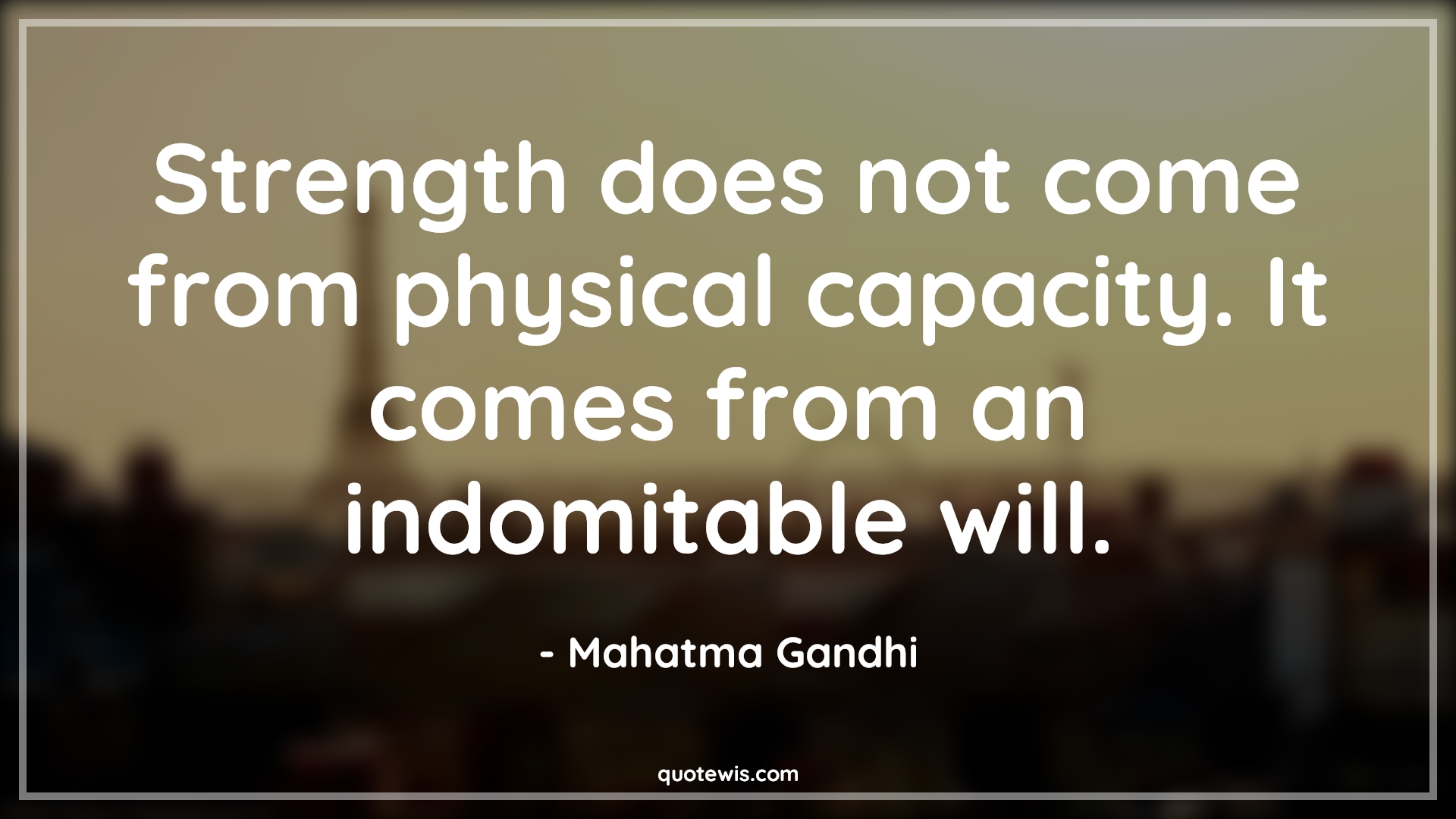 Strength does not come from physical capacity. It comes from an indomitable will. - Mahatma Gandhi Quotes |  Strength Quotes, Spirit Quotes, Mind Quotes, Willpower Quotes, Physical Quotes,