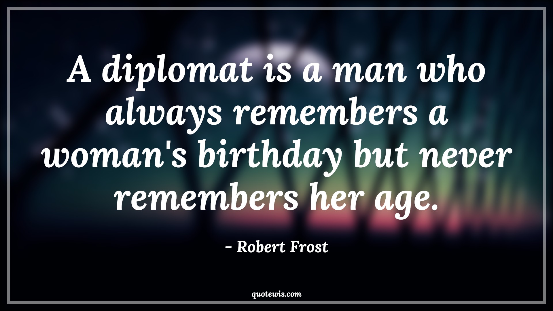 A diplomat is a man who always remembers a woman's birthday but never remembers her age. - Robert Frost Quotes |  Age Quotes,