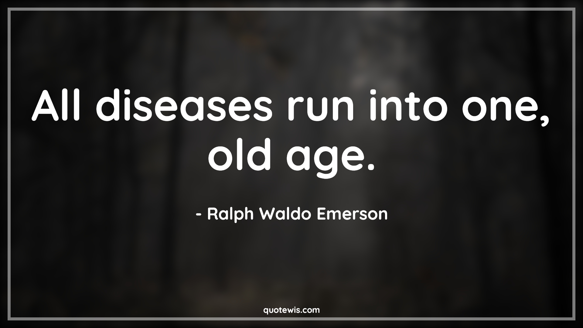 All diseases run into one, old age. - Ralph Waldo Emerson Quotes |  Age Quotes,