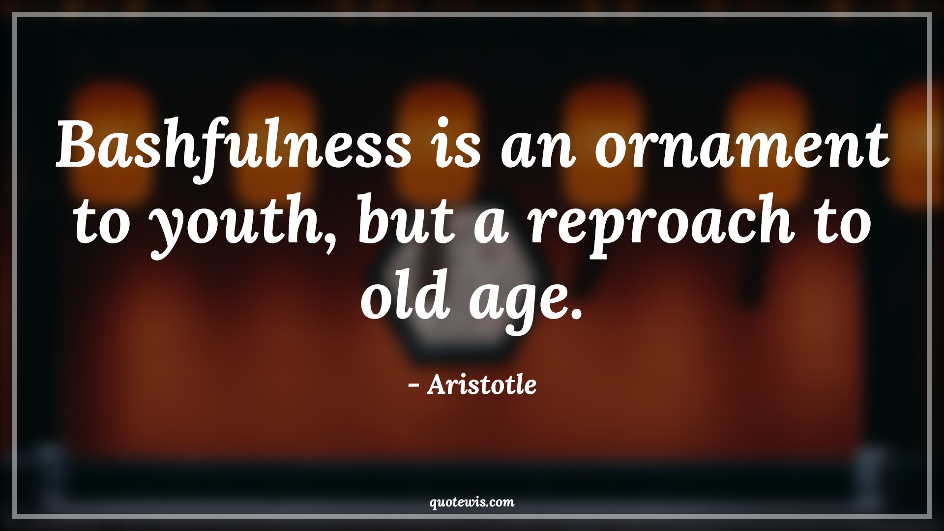Bashfulness is an ornament to youth, but a reproach to old age. - Aristotle Quotes |  Age Quotes,