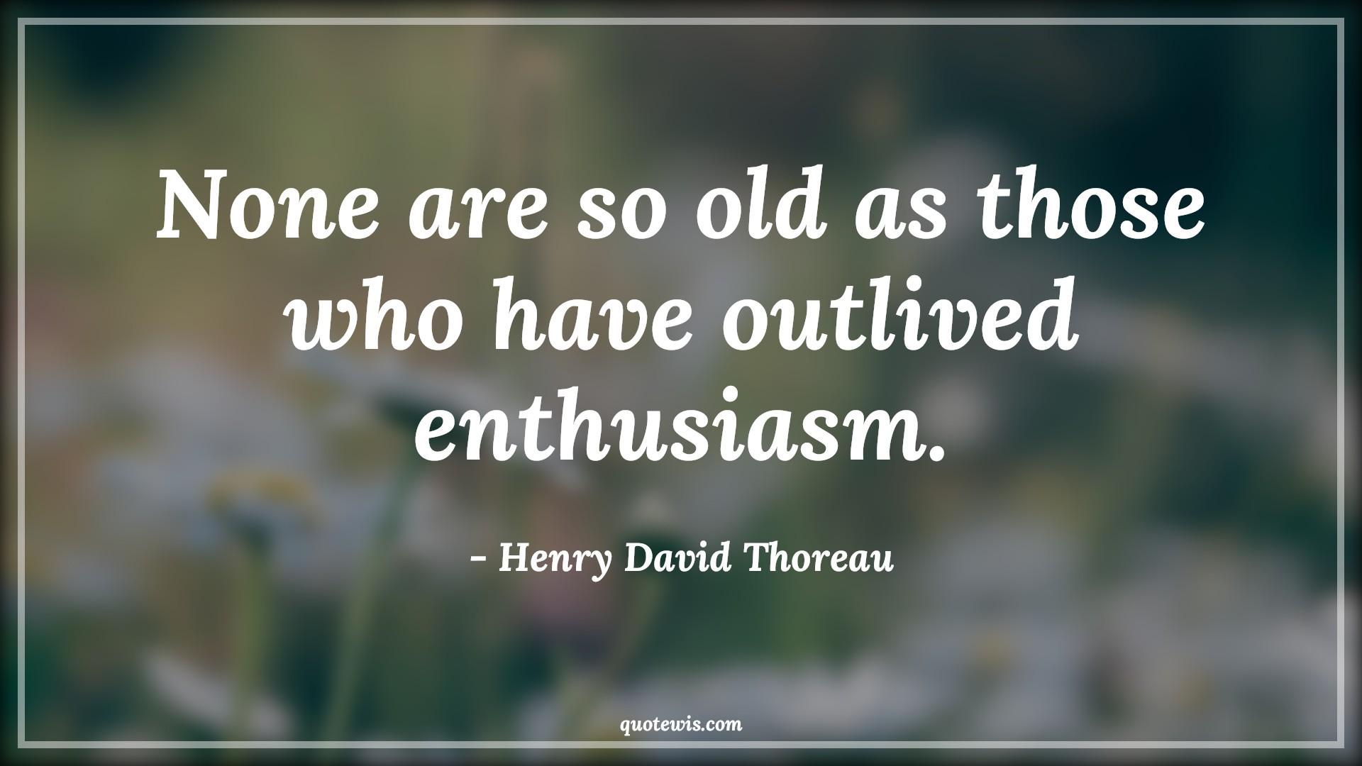None are so old as those who have outlived enthusiasm. - Henry David Thoreau Quotes |  Age Quotes,