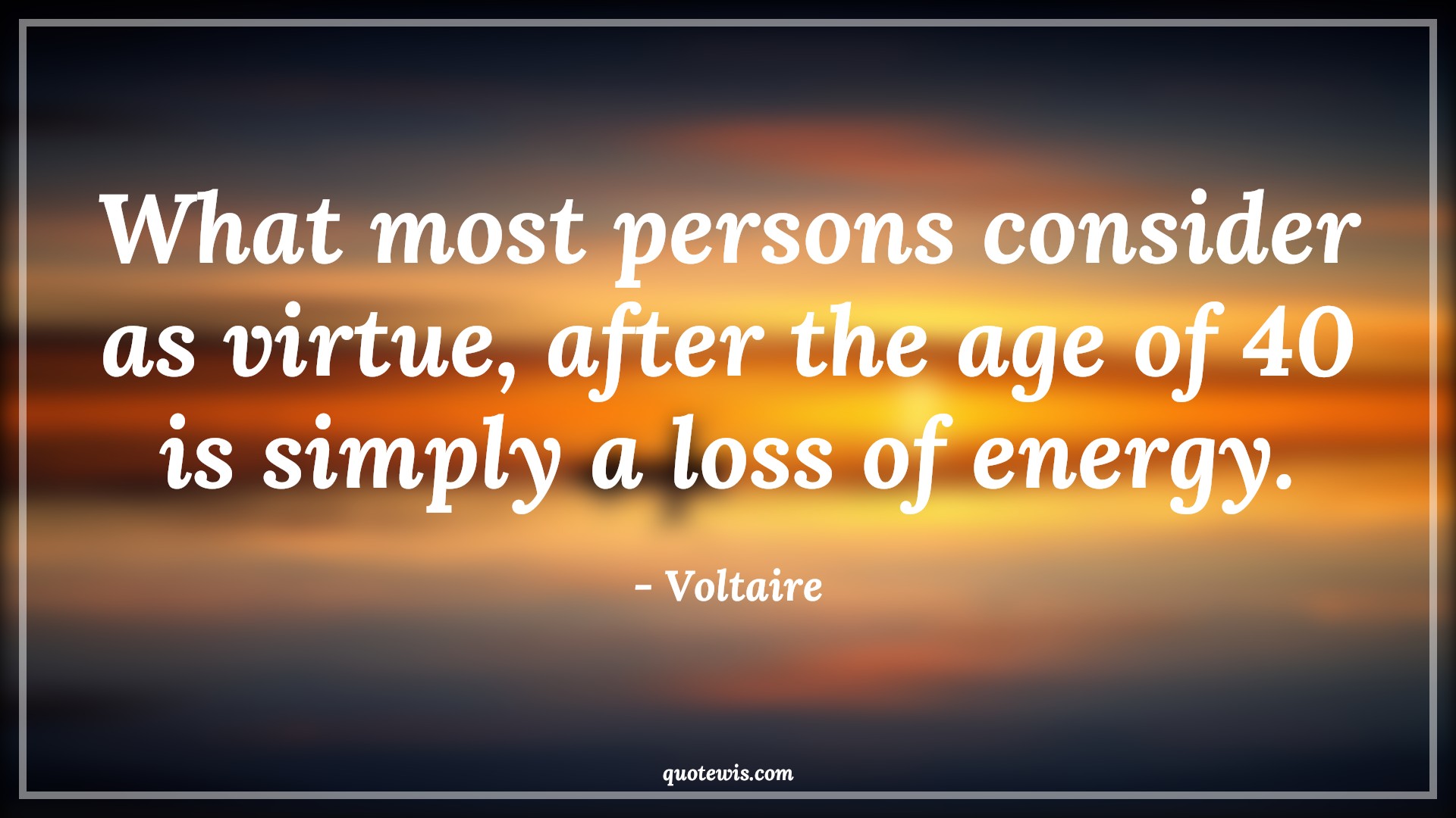 What most persons consider as virtue, after the age of 40 is simply a loss of energy. - Voltaire Quotes |  Age Quotes,