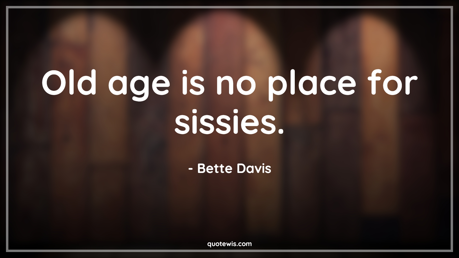 Old age is no place for sissies. - Bette Davis Quotes |  Age Quotes,