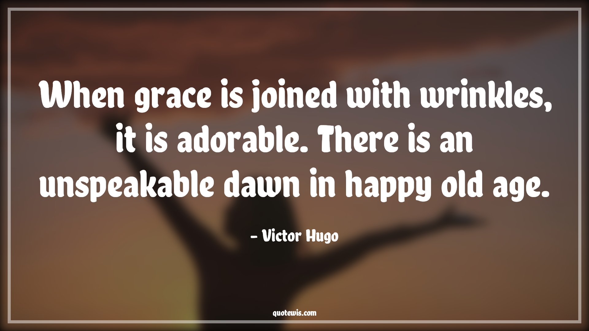 When grace is joined with wrinkles, it is adorable. There is an unspeakable dawn in happy old age. - Victor Hugo Quotes |  Age Quotes,