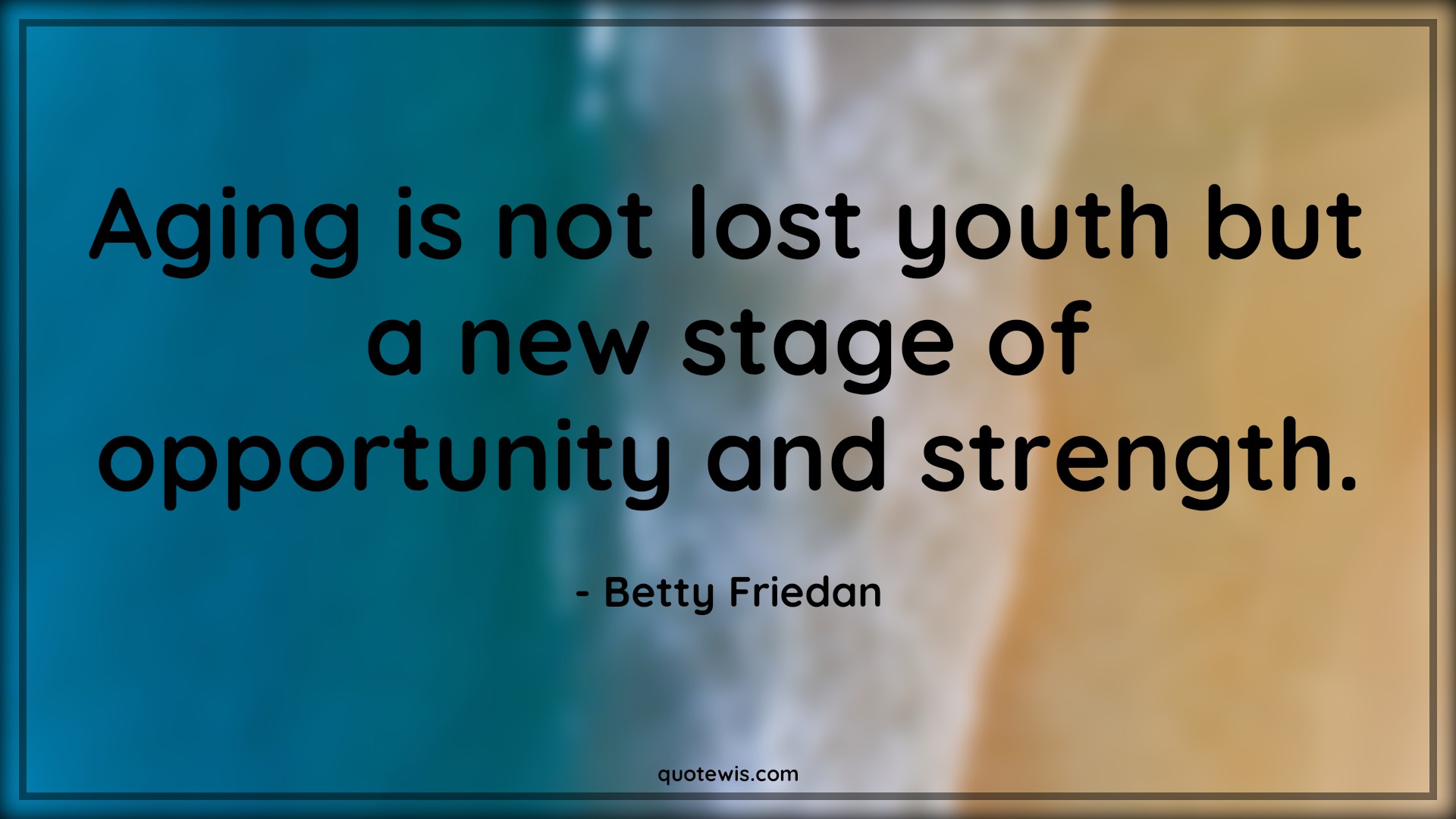 Aging is not lost youth but a new stage of opportunity and strength. - Betty Friedan Quotes |  Age Quotes,