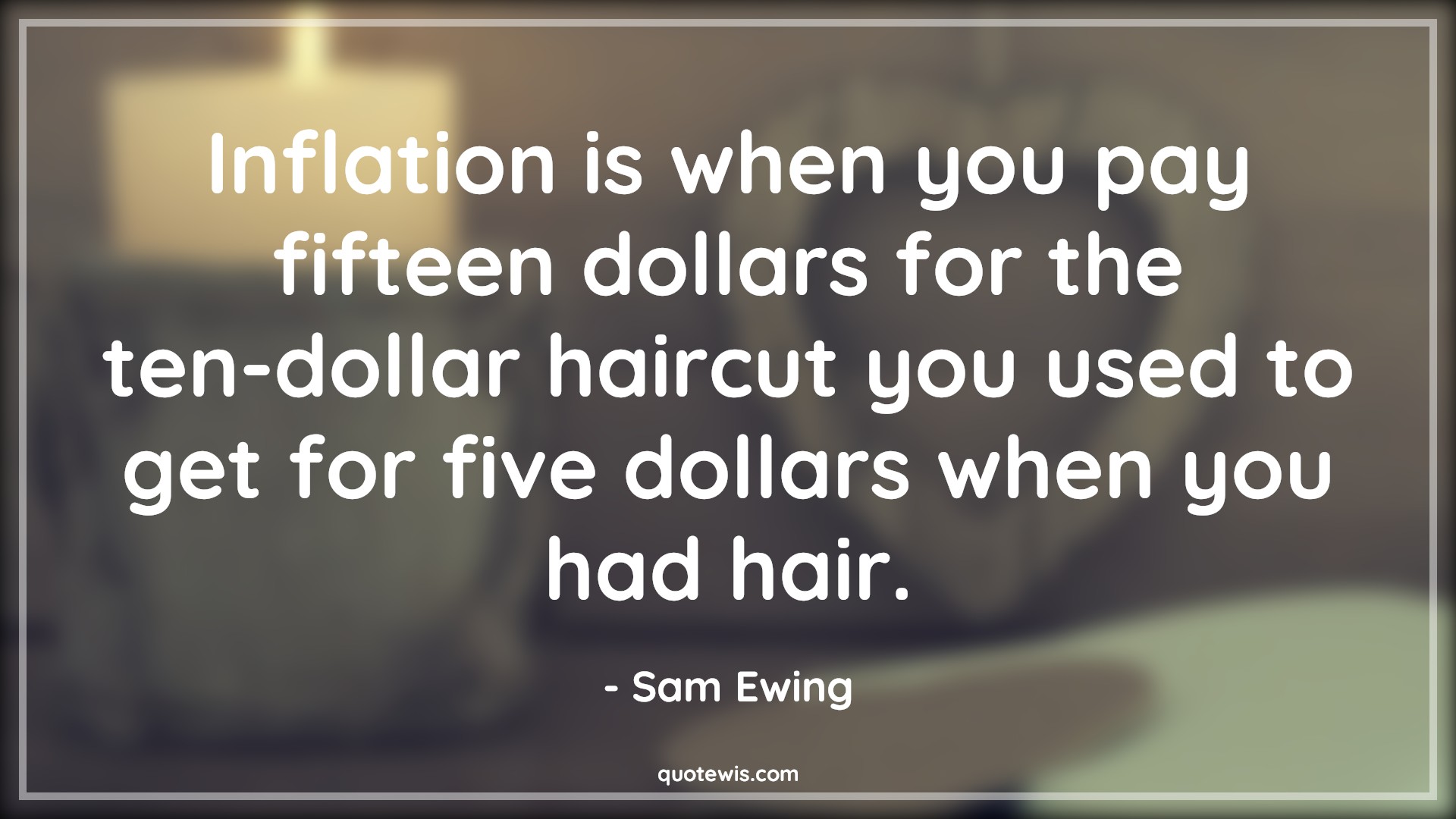 Inflation is when you pay fifteen dollars for the ten-dollar haircut you used to get for five dollars when you had hair. - Sam Ewing Quotes |  Age Quotes,