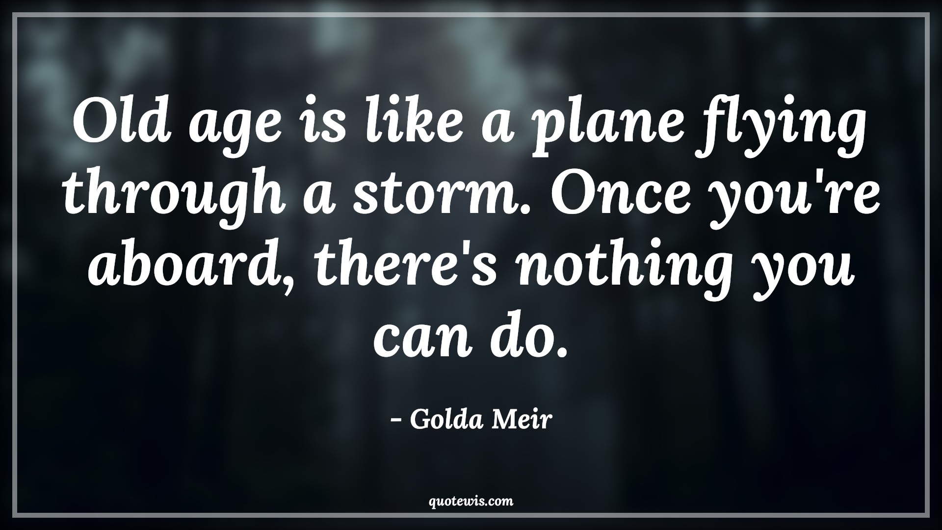 Old age is like a plane flying through a storm. Once you're aboard, there's nothing you can do. - Golda Meir Quotes |  Age Quotes,