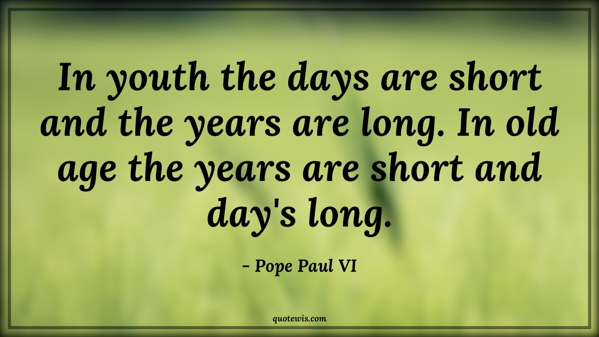 In youth the days are short and the years are long. In old age the years are short and day's long. - Pope Paul VI Quotes |  Age Quotes,