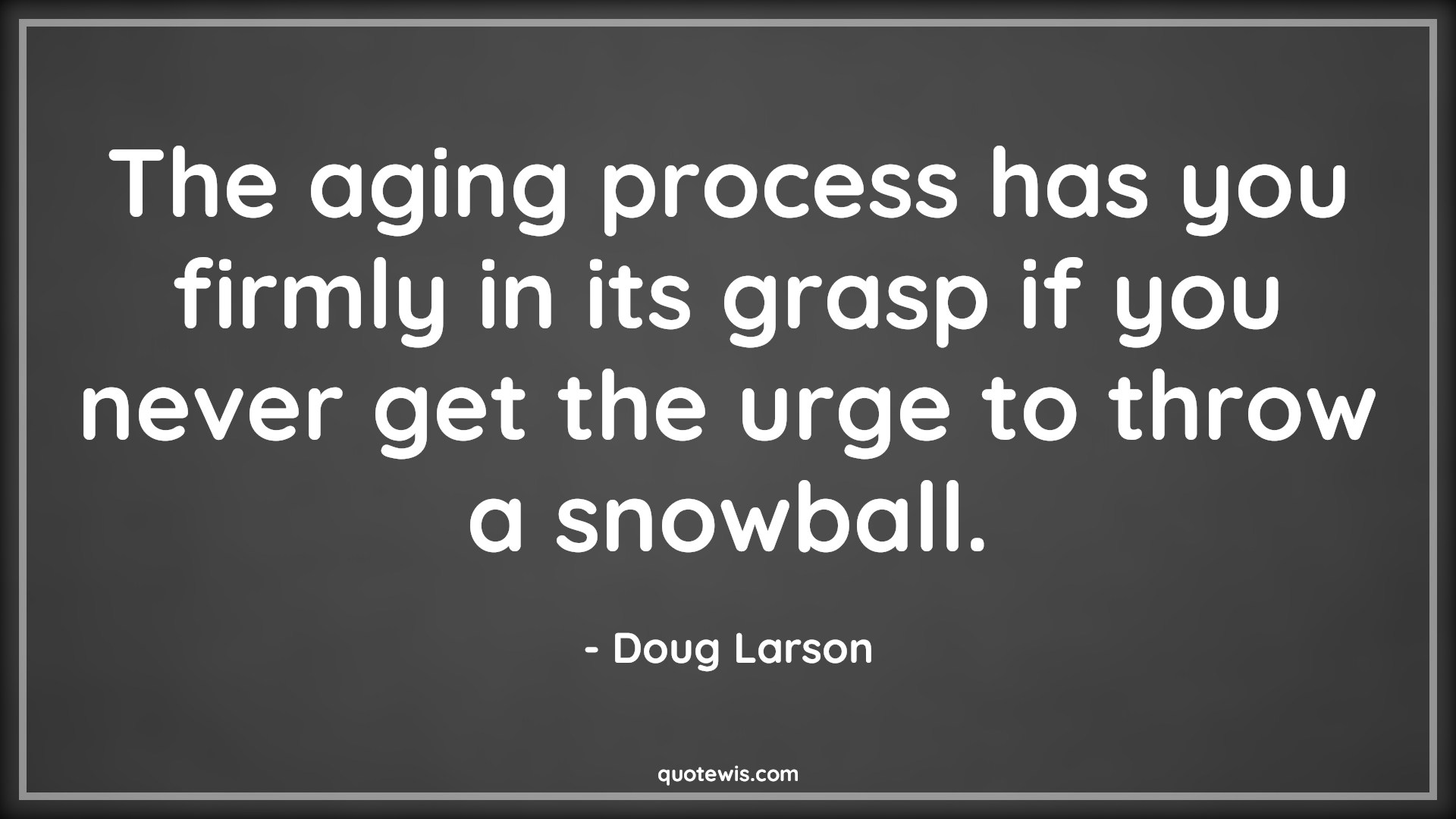 The aging process has you firmly in its grasp if you never get the urge to throw a snowball. - Doug Larson Quotes |  Age Quotes,