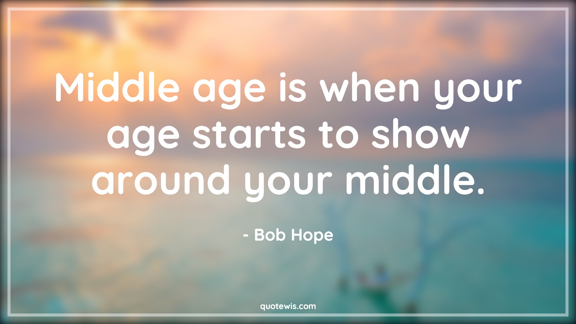 Middle age is when your age starts to show around your middle. - Bob Hope Quotes |  Age Quotes,
