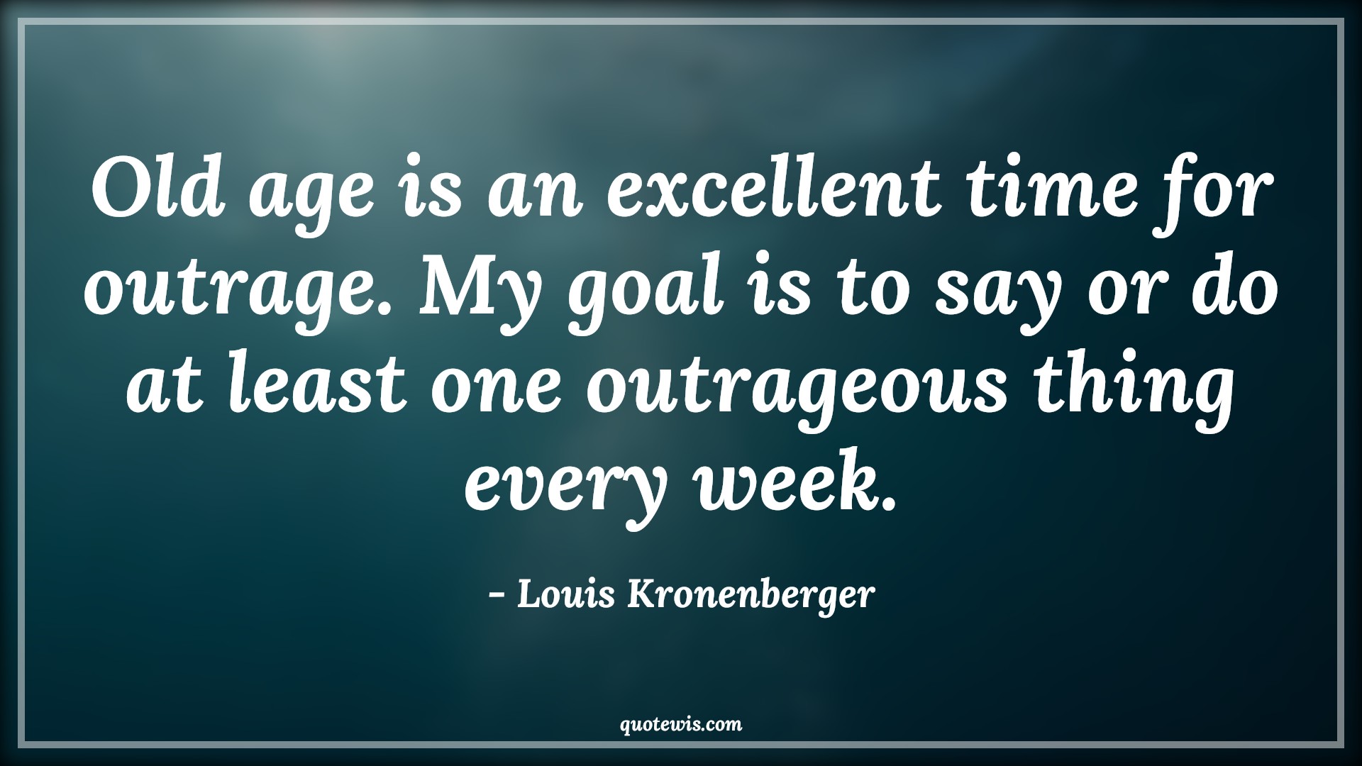 Old age is an excellent time for outrage. My goal is to say or do at least one outrageous thing every week. - Louis Kronenberger Quotes |  Age Quotes,