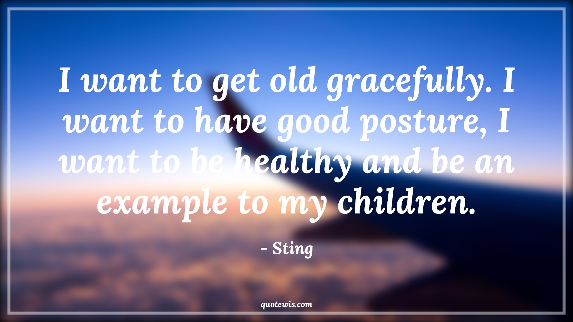 I want to get old gracefully. I want to have good posture, I want to be healthy and be an example to my children. - Sting Quotes |  Age Quotes,