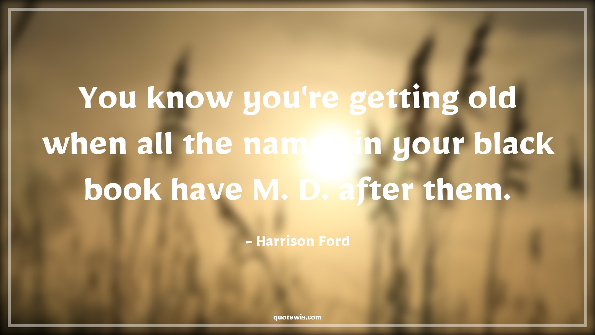 You know you're getting old when all the names in your black book have M. D. after them. - Harrison Ford Quotes |  Age Quotes,