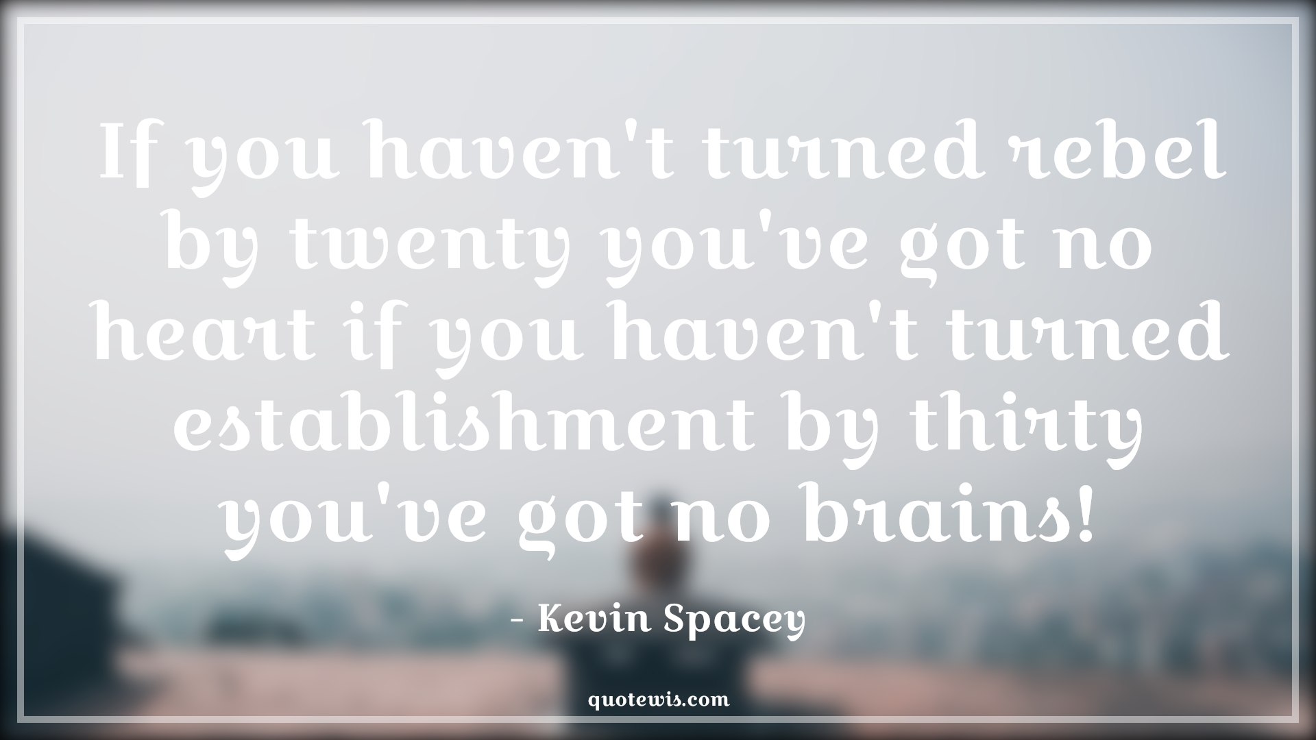 If you haven't turned rebel by twenty you've got no heart if you haven't turned establishment by thirty you've got no brains! - Kevin Spacey Quotes |  Age Quotes,