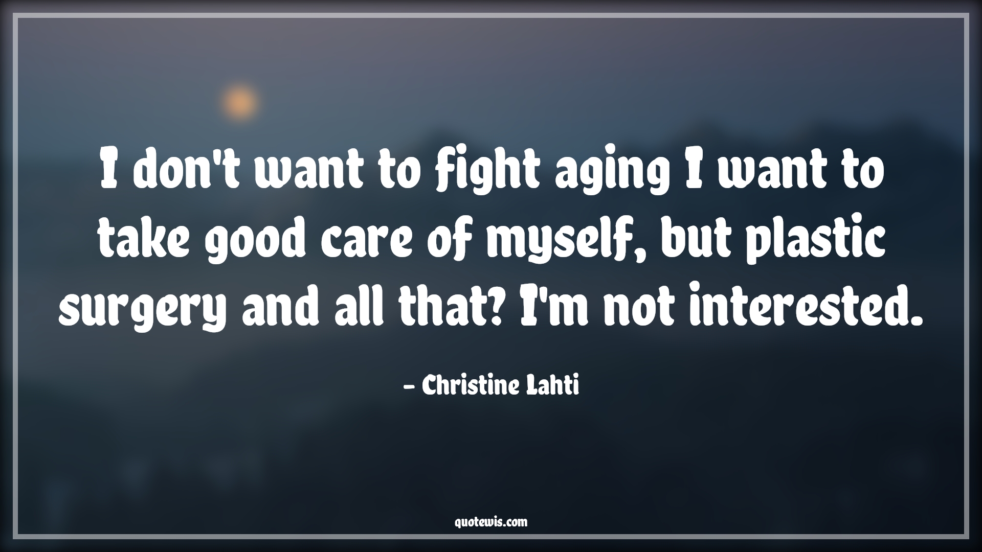 I don't want to fight aging I want to take good care of myself, but plastic surgery and all that? I'm not interested. - Christine Lahti Quotes |  Age Quotes,