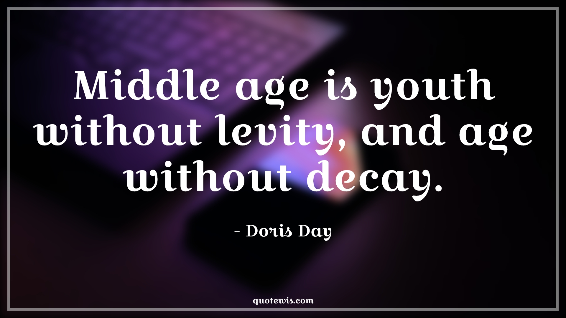 Middle age is youth without levity, and age without decay. - Doris Day Quotes |  Age Quotes,
