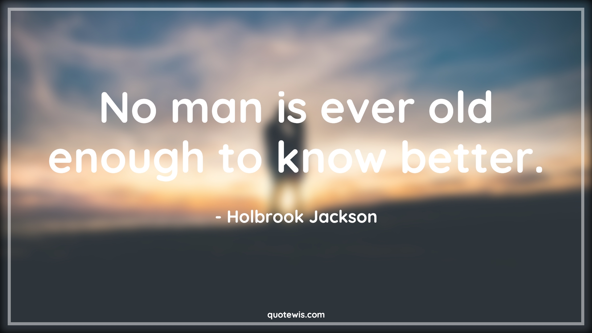 No man is ever old enough to know better. - Holbrook Jackson Quotes |  Age Quotes,