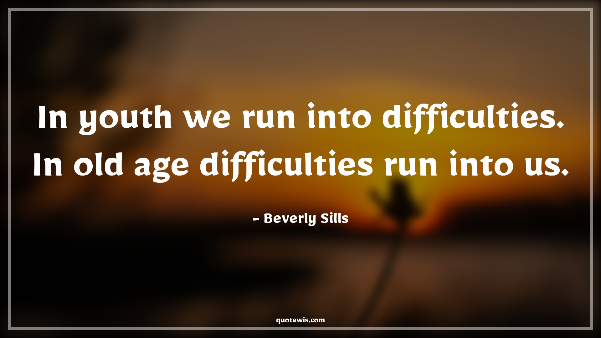 In youth we run into difficulties. In old age difficulties run into us. - Beverly Sills Quotes |  Age Quotes,