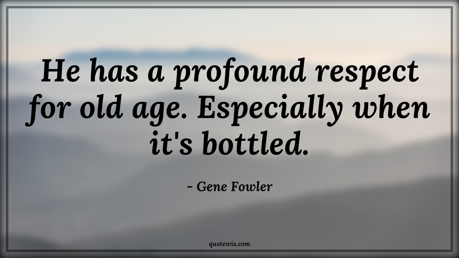 He has a profound respect for old age. Especially when it's bottled. - Gene Fowler Quotes |  Age Quotes,