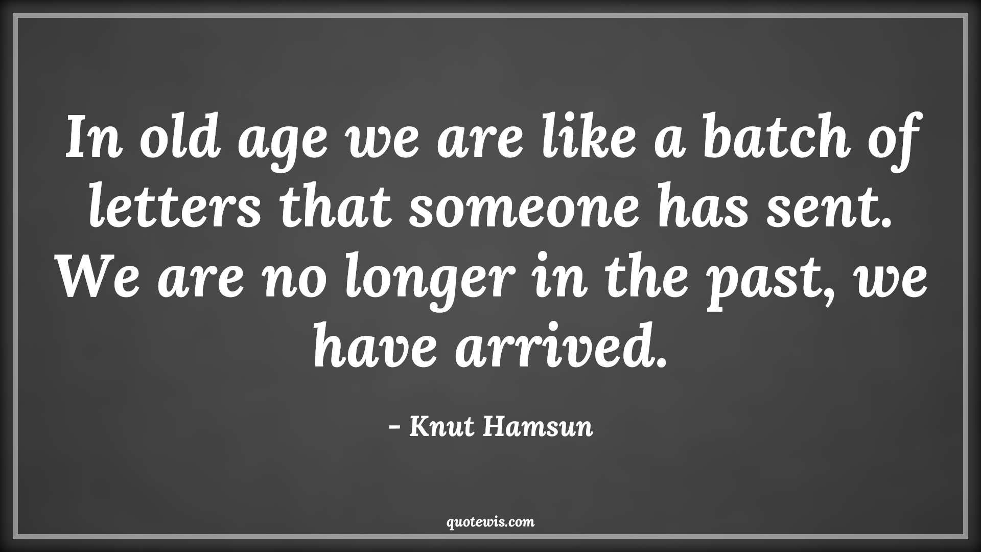 In old age we are like a batch of letters that someone has sent. We are no longer in the past, we have arrived. - Knut Hamsun Quotes |  Age Quotes,