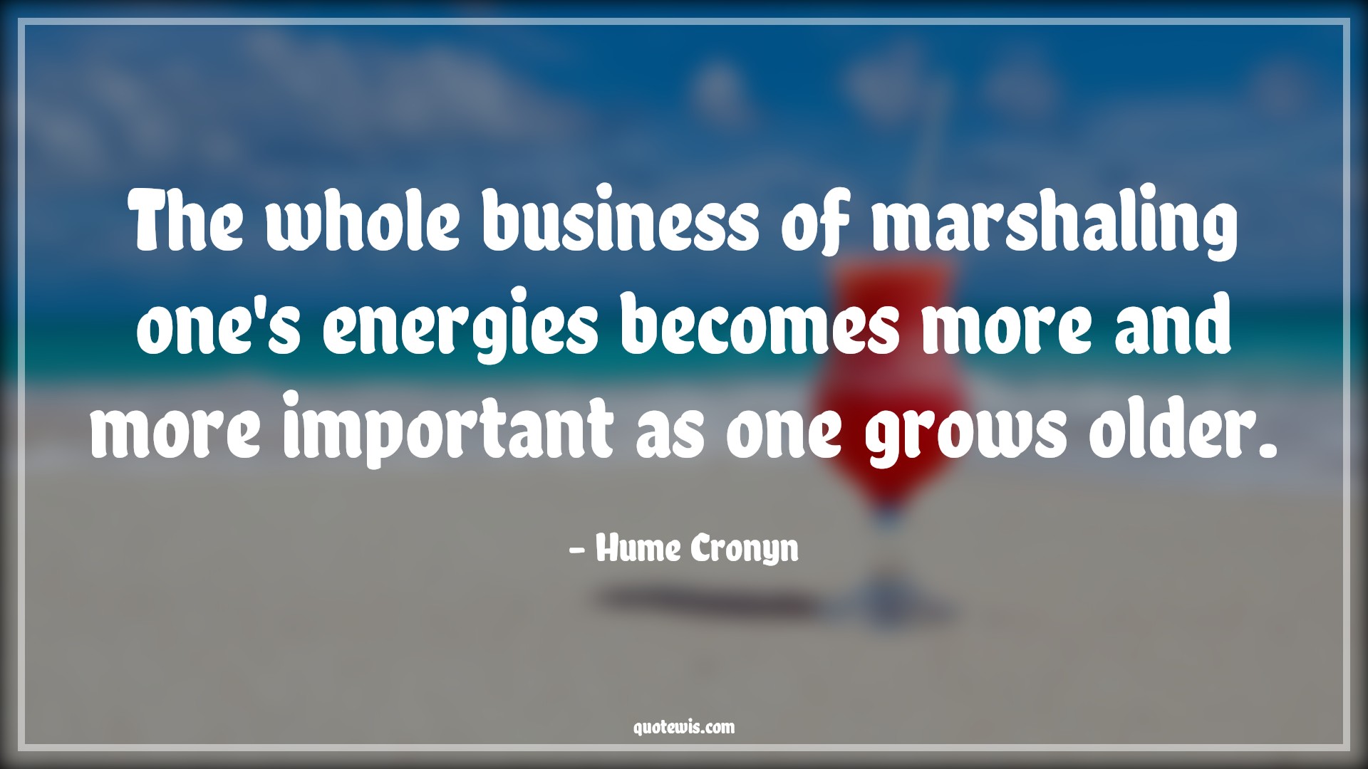 The whole business of marshaling one's energies becomes more and more important as one grows older. - Hume Cronyn Quotes |  Age Quotes,