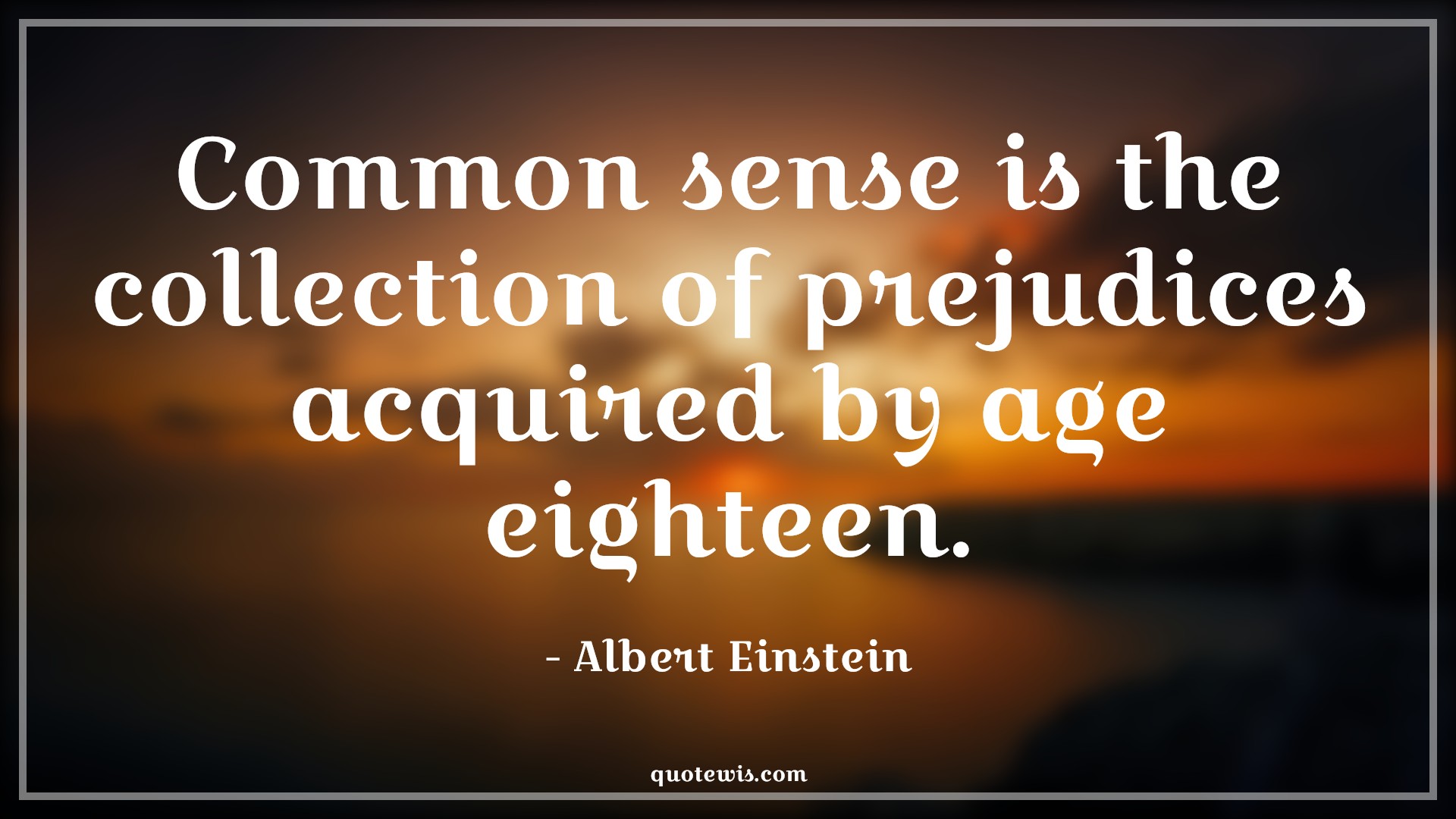 Common sense is the collection of prejudices acquired by age eighteen. - Albert Einstein Quotes |  Age Quotes,