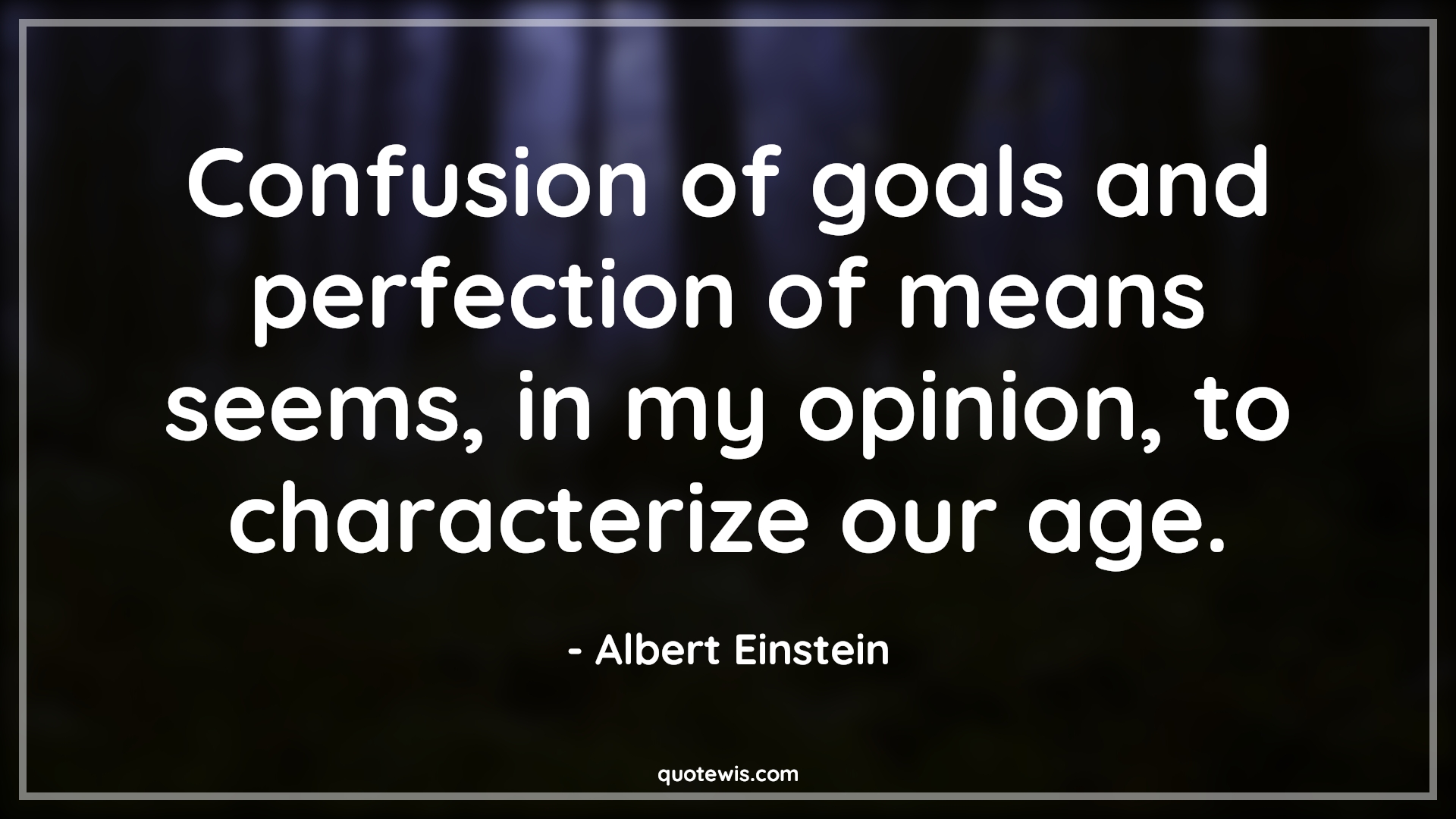 Confusion of goals and perfection of means seems, in my opinion, to characterize our age. - Albert Einstein Quotes |  Age Quotes,