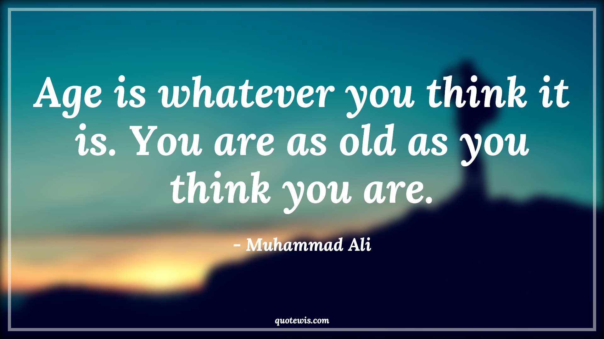 Age is whatever you think it is. You are as old as you think you are. - Muhammad Ali Quotes |  Age Quotes,
