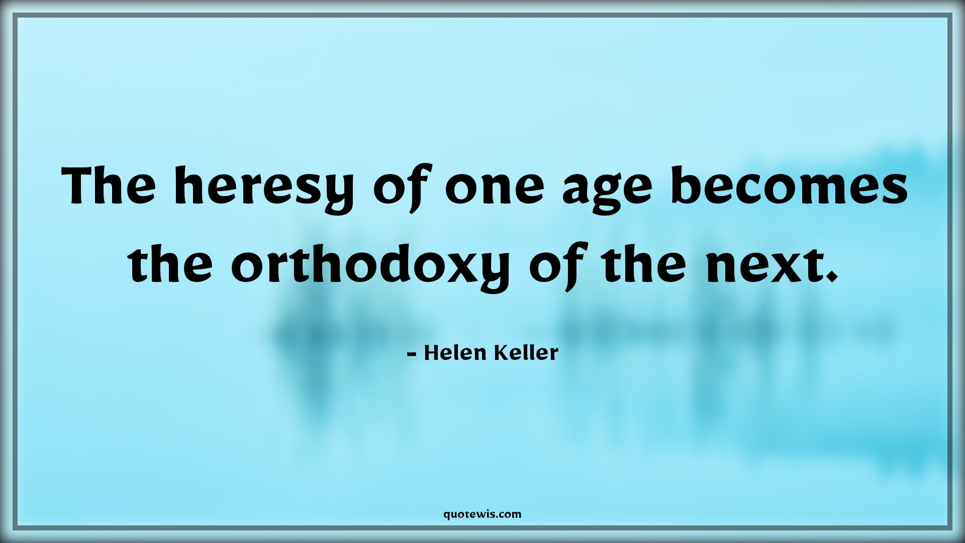 The heresy of one age becomes the orthodoxy of the next. - Helen Keller Quotes |  Age Quotes,