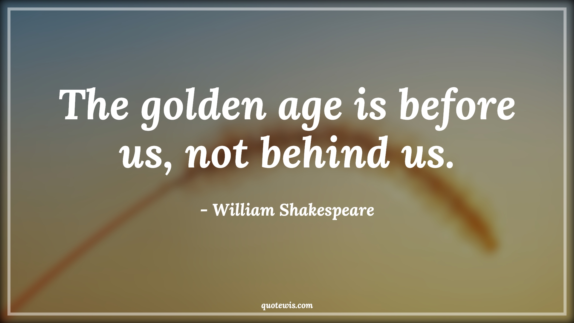 The golden age is before us, not behind us. - William Shakespeare Quotes |  Age Quotes,