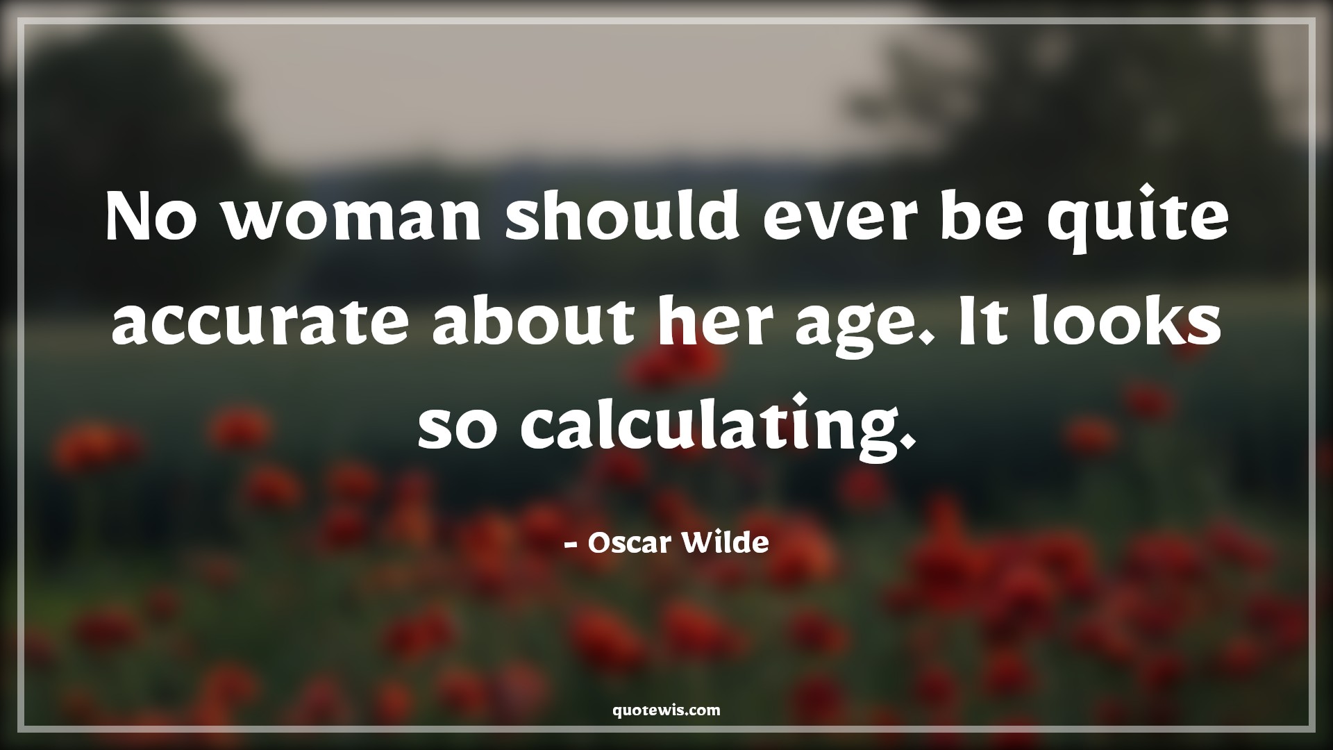 No woman should ever be quite accurate about her age. It looks so calculating. - Oscar Wilde Quotes |  Age Quotes,