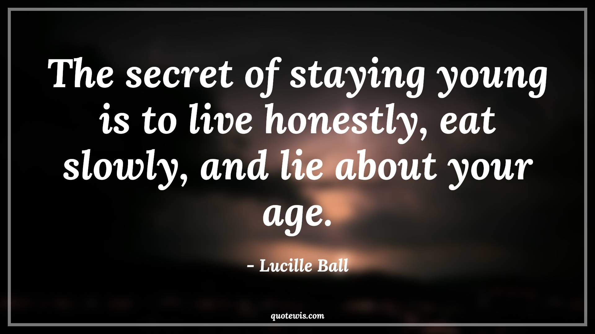 The secret of staying young is to live honestly, eat slowly, and lie about your age. - Lucille Ball Quotes |  Age Quotes,