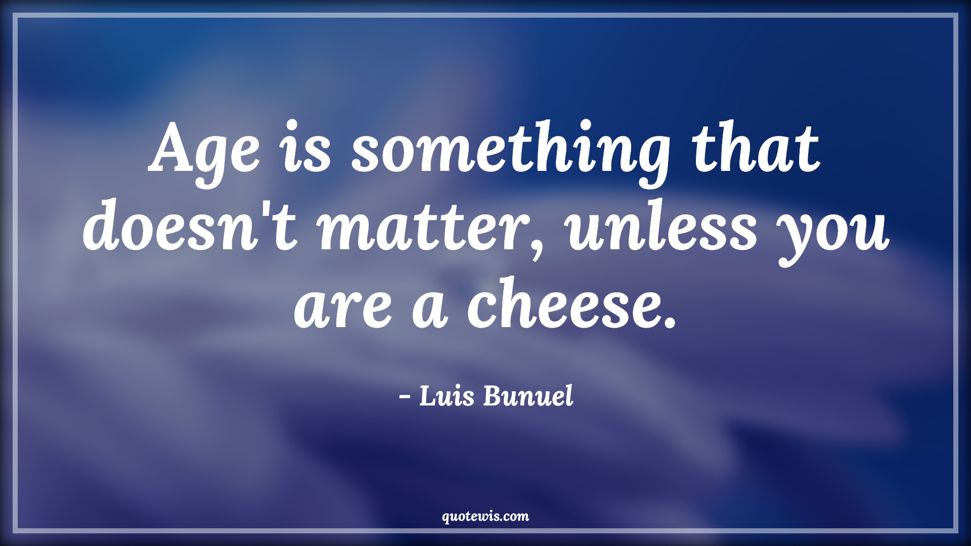 Age is something that doesn't matter, unless you are a cheese. - Luis Bunuel Quotes |  Age Quotes,
