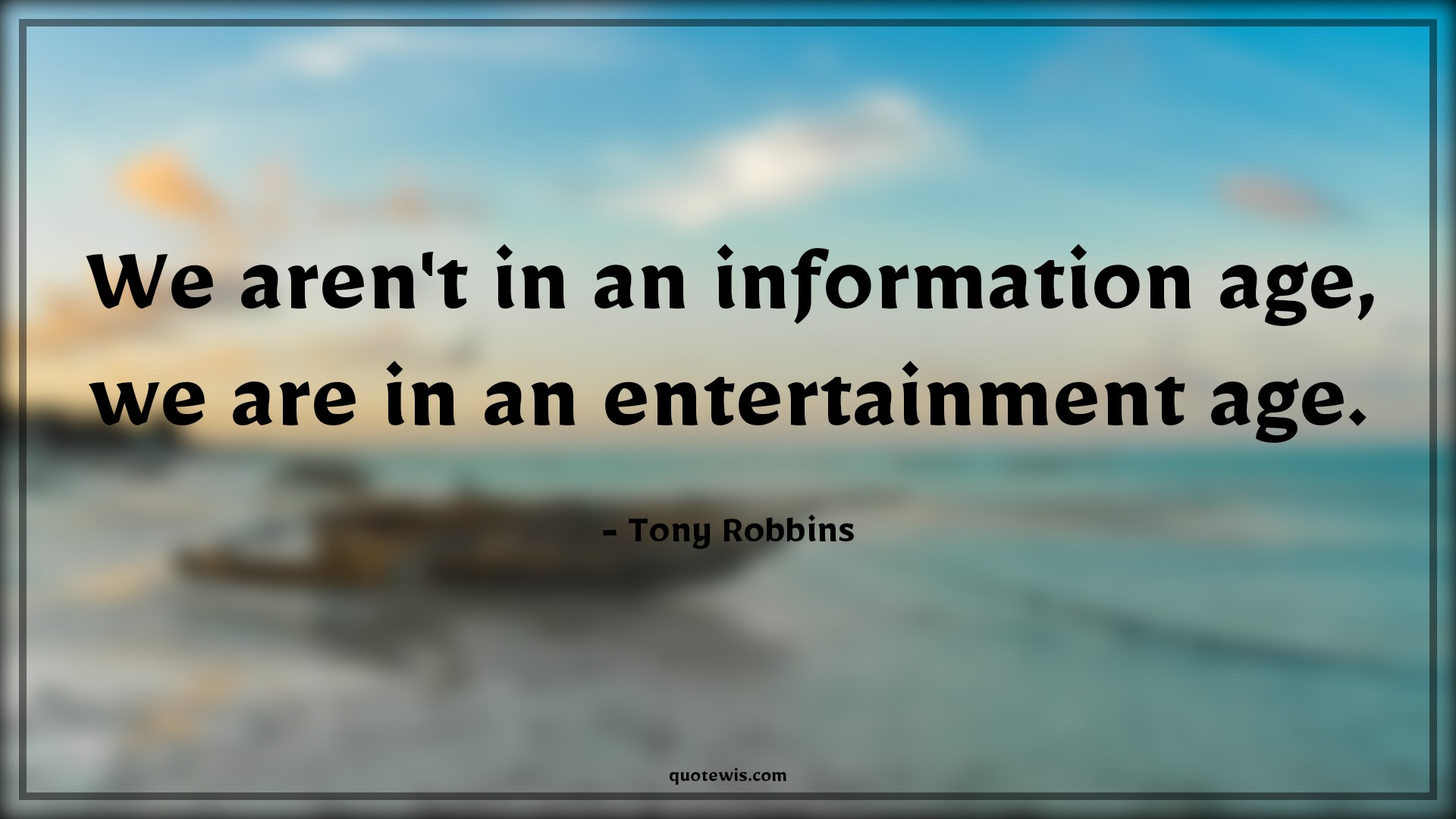 We aren't in an information age, we are in an entertainment age. - Tony Robbins Quotes |  Age Quotes,
