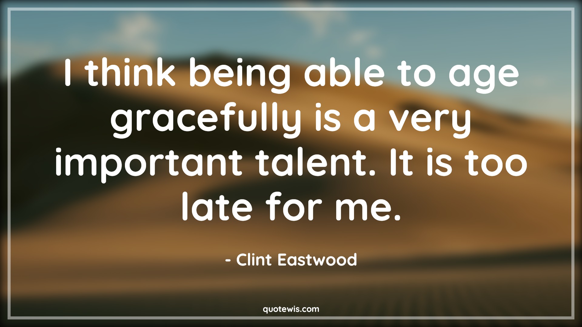 I think being able to age gracefully is a very important talent. It is too late for me. - Clint Eastwood Quotes |  Age Quotes,