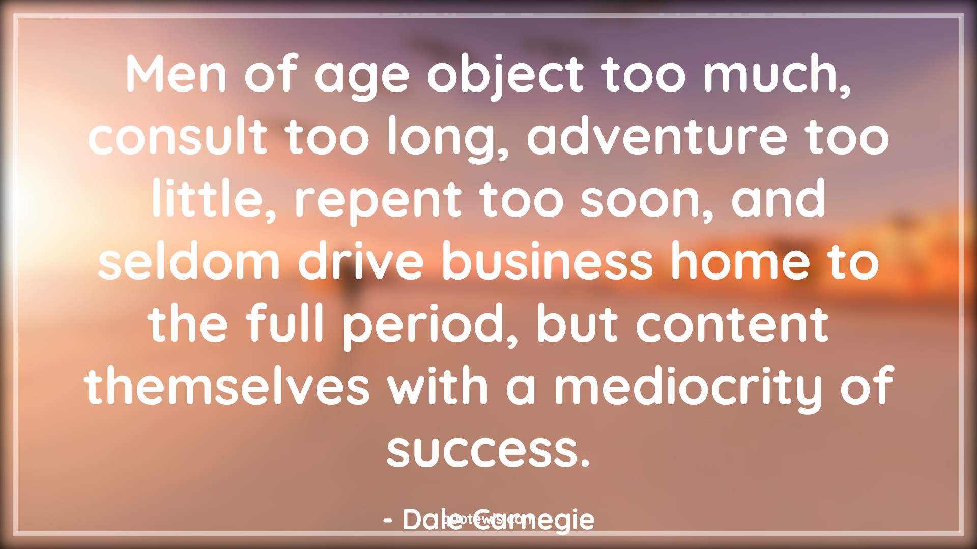 Men of age object too much, consult too long, adventure too little, repent too soon, and seldom drive business home to the full period, but content themselves with a mediocrity of success. - Dale Carnegie Quotes |  Age Quotes,