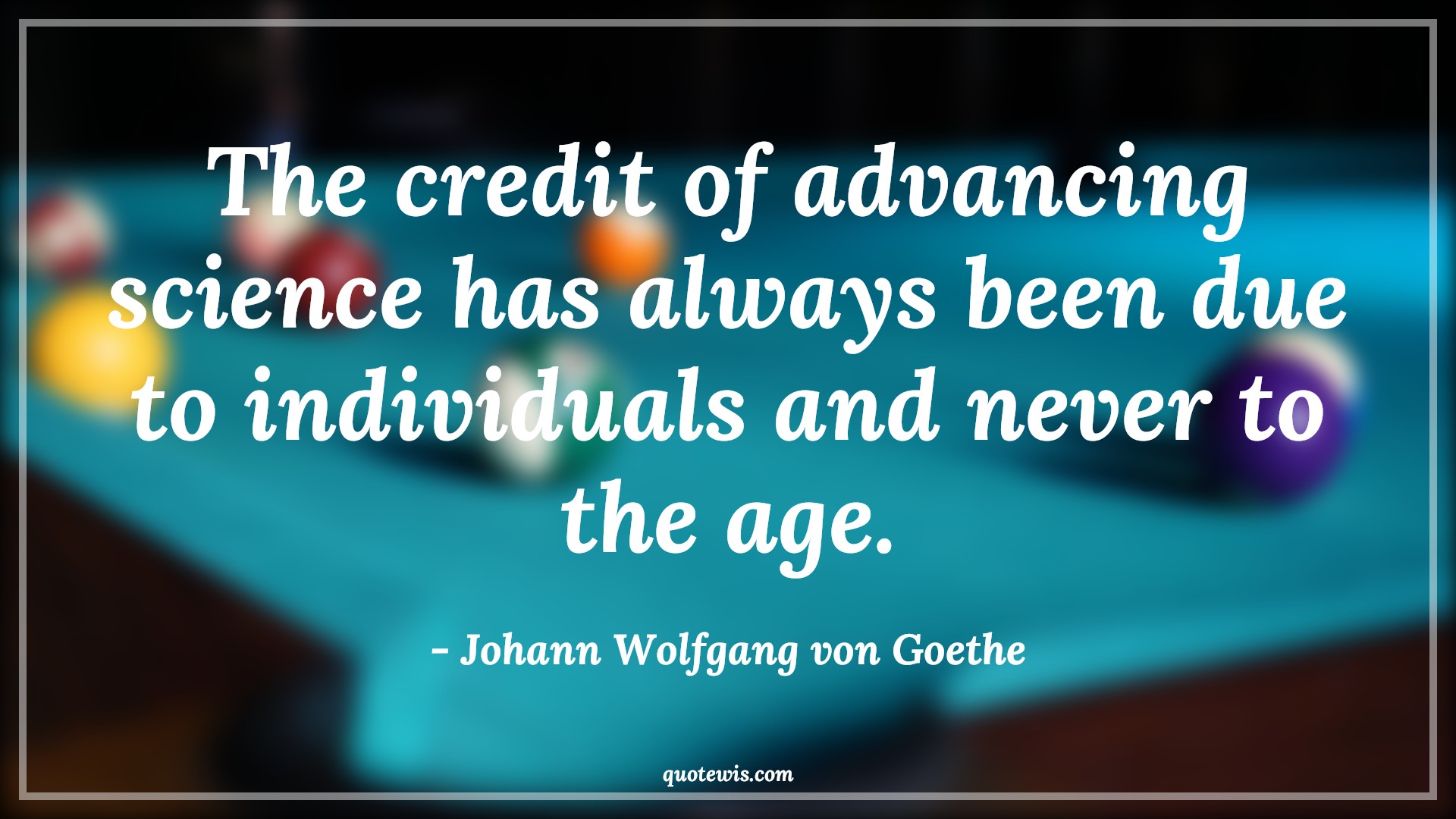 The credit of advancing science has always been due to individuals and never to the age. - Johann Wolfgang von Goethe Quotes |  Age Quotes,