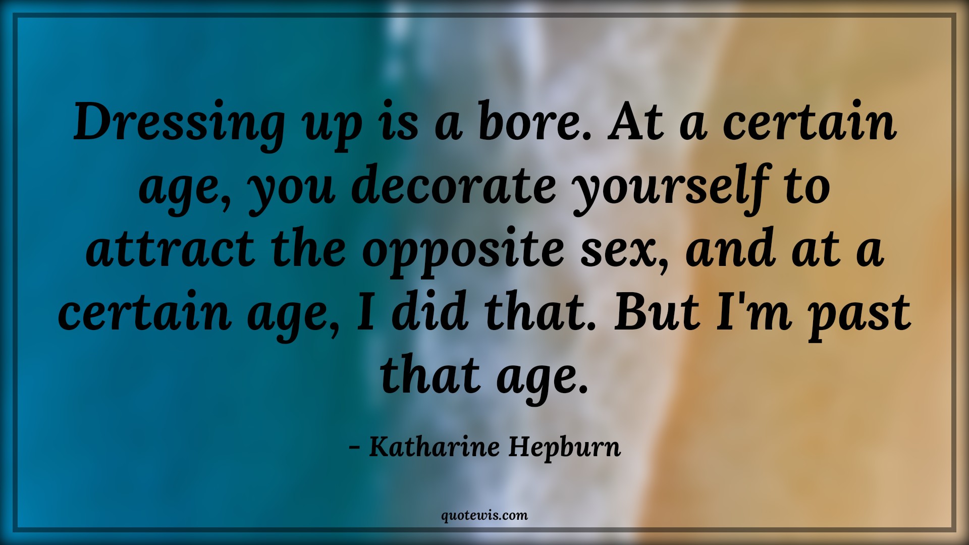 Dressing up is a bore. At a certain age, you decorate yourself to attract the opposite sex, and at a certain age, I did that. But I'm past that age. - Katharine Hepburn Quotes |  Age Quotes,