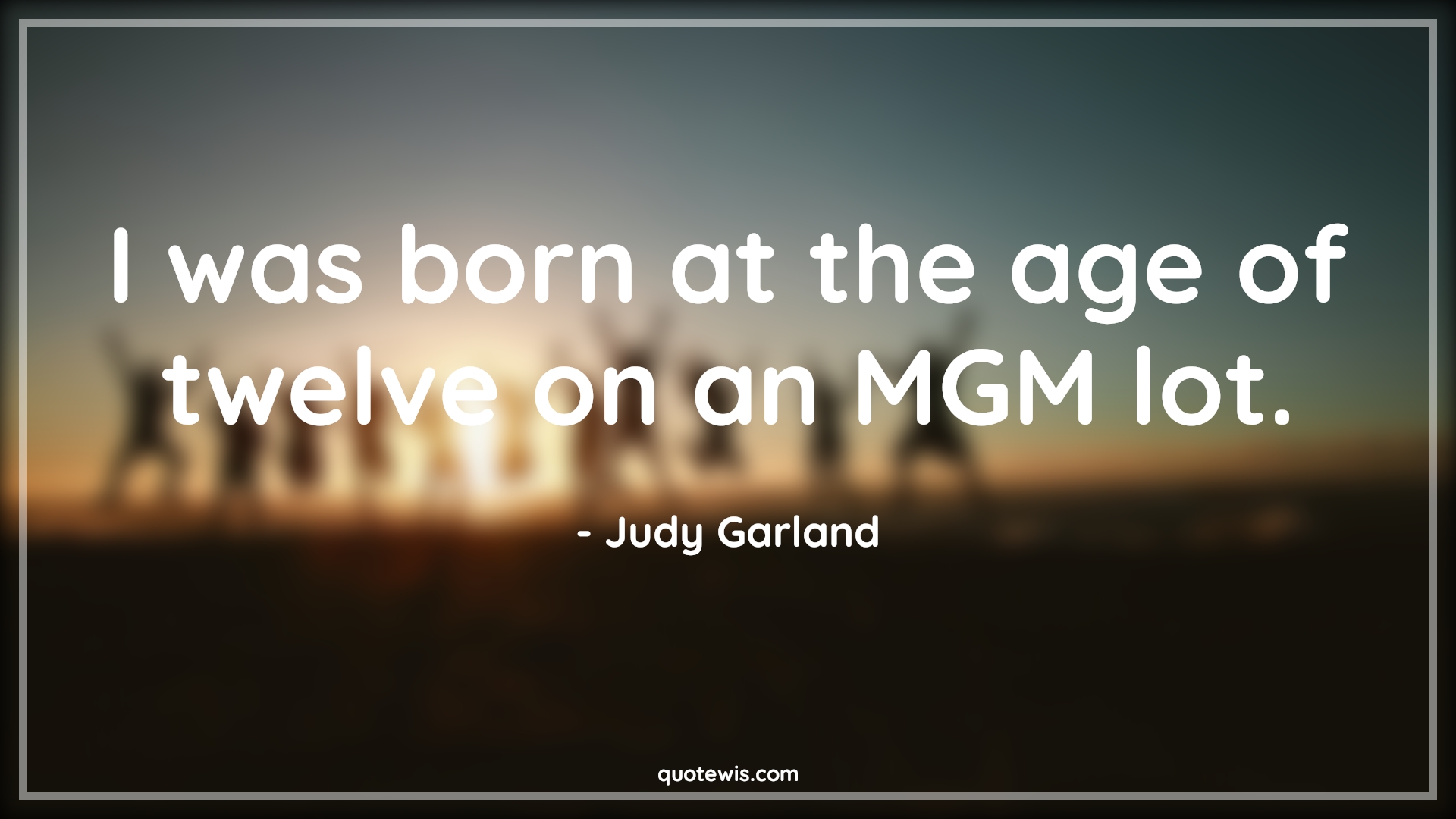 I was born at the age of twelve on an MGM lot. - Judy Garland Quotes |  Age Quotes,