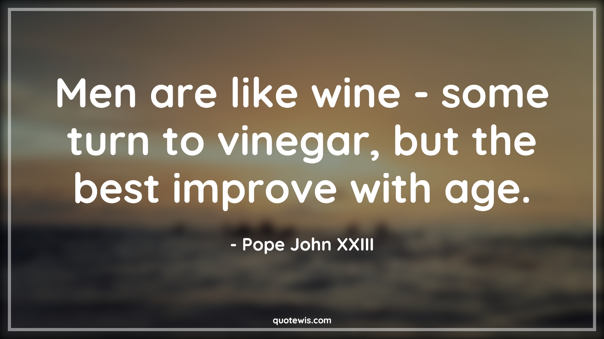 Men are like wine - some turn to vinegar, but the best improve with age. - Pope John XXIII Quotes |  Age Quotes,